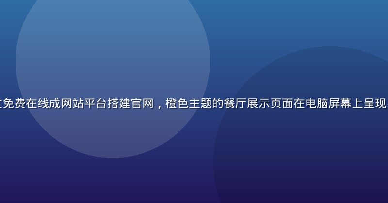 某餐饮品牌通过免费在线成网站平台搭建官网，橙色主题的餐厅展示页面在电脑屏幕上呈现，画面明亮温馨